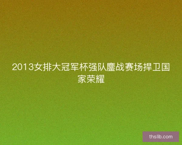 2013女排大冠军杯强队鏖战赛场捍卫国家荣耀
