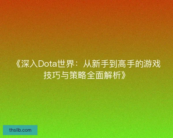 《深入Dota世界：从新手到高手的游戏技巧与策略全面解析》