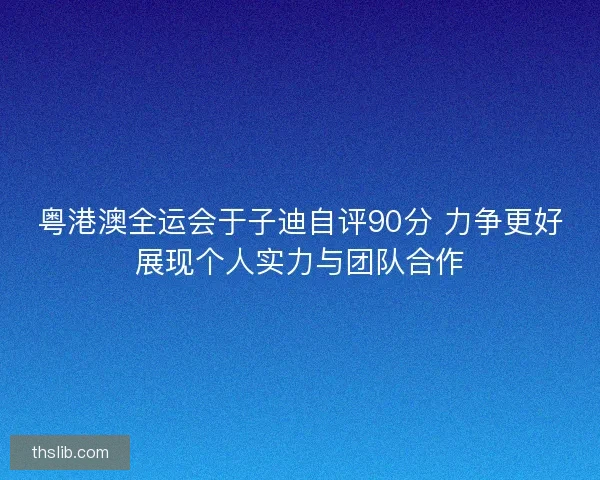 粤港澳全运会于子迪自评90分 力争更好展现个人实力与团队合作